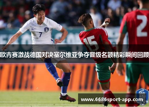 欧青赛激战德国对决塞尔维亚争夺晋级名额精彩瞬间回顾 欧青赛激战德国对决塞尔维亚争夺晋级名额精彩瞬间回顾
