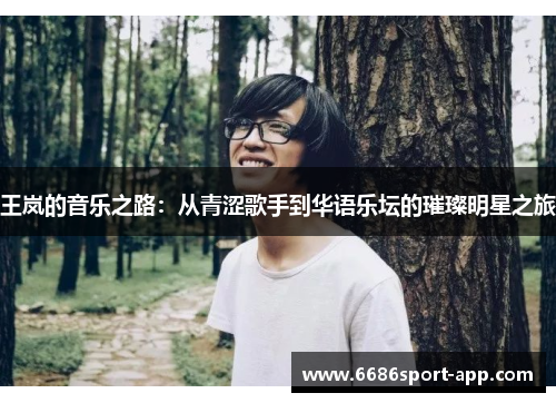 王岚的音乐之路:从青涩歌手到华语乐坛的璀璨明星之旅 王岚的音乐之路:从青涩歌手到华语乐坛的璀璨明星之旅