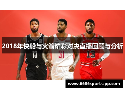 2018年快船与火箭精彩对决直播回顾与分析 2018年快船与火箭精彩对决直播回顾与分析